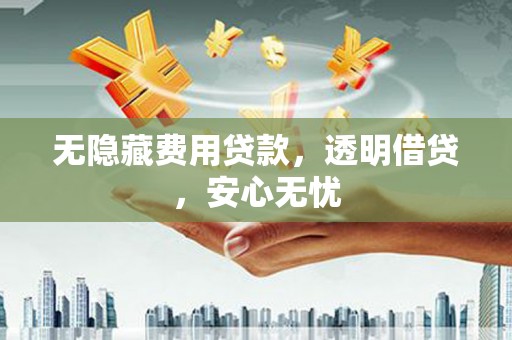 回民无隐藏费用贷款，透明借贷，安心无忧