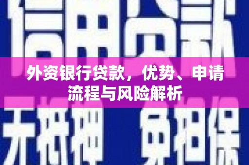 回民外资银行贷款，优势、申请流程与风险解析