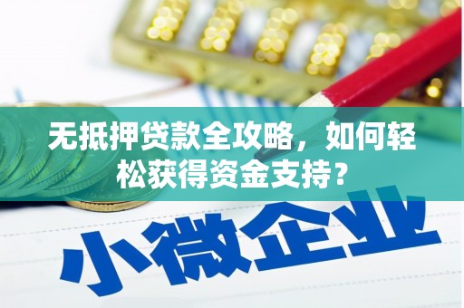 回民无抵押贷款全攻略，如何轻松获得资金支持？