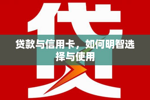 回民贷款与信用卡，如何明智选择与使用