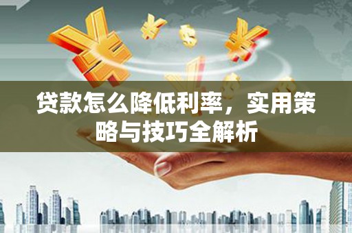 回民贷款怎么降低利率，实用策略与技巧全解析