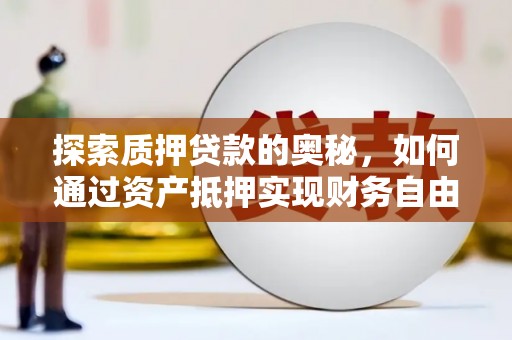 回民探索质押贷款的奥秘，如何通过资产抵押实现财务自由