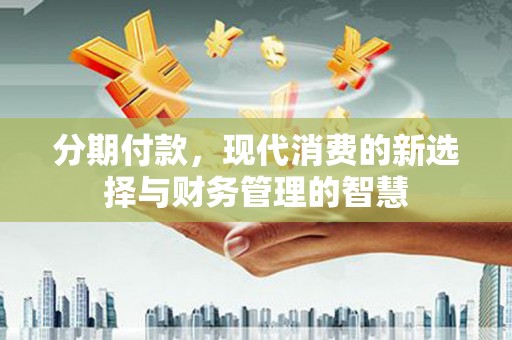 回民分期付款，现代消费的新选择与财务管理的智慧