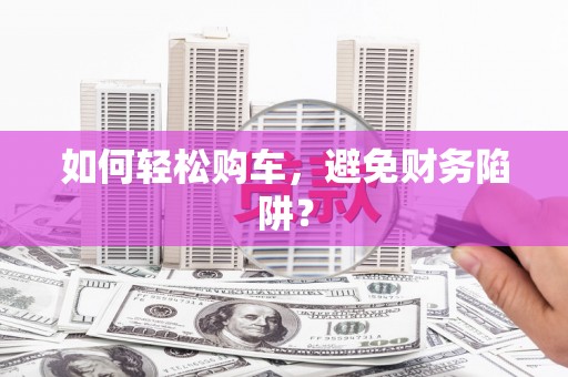 回民如何轻松购车，避免财务陷阱？