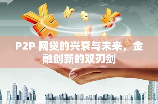 回民P2P 网贷的兴衰与未来，金融创新的双刃剑