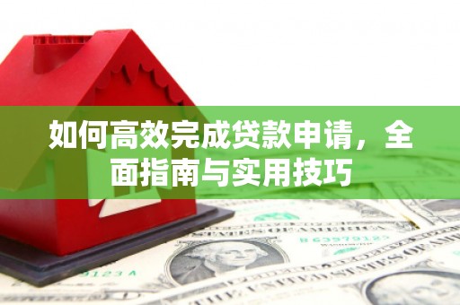 回民如何高效完成贷款申请，全面指南与实用技巧