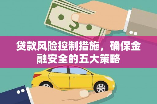 回民贷款风险控制措施，确保金融安全的五大策略