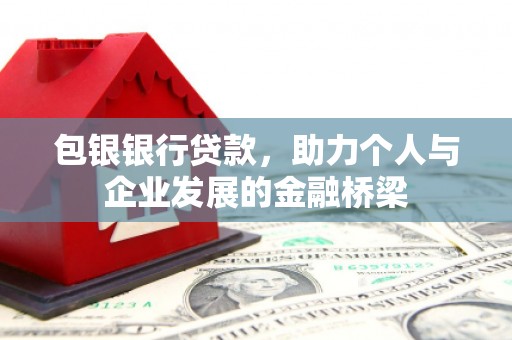 回民包银银行贷款，助力个人与企业发展的金融桥梁