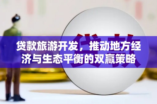 回民贷款旅游开发，推动地方经济与生态平衡的双赢策略