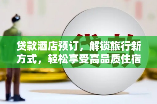 回民贷款酒店预订，解锁旅行新方式，轻松享受高品质住宿