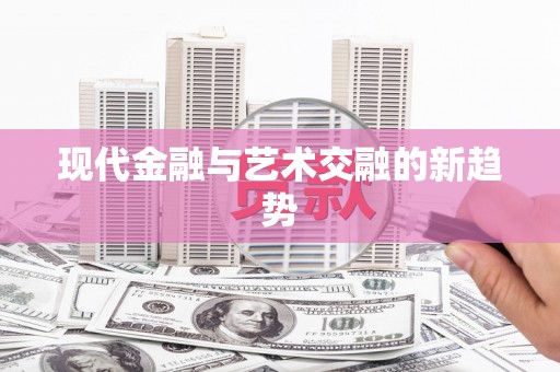 回民现代金融与艺术交融的新趋势