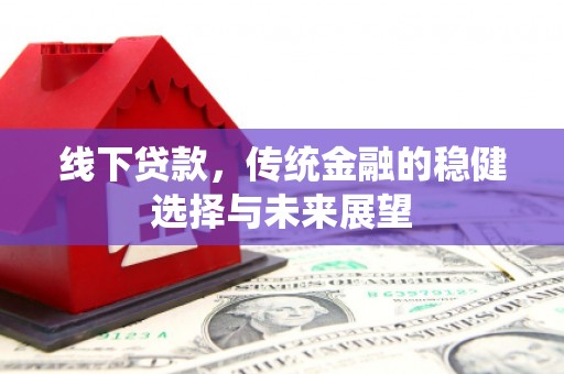 回民线下贷款，传统金融的稳健选择与未来展望