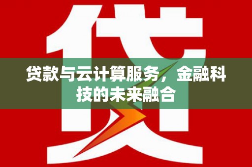 回民贷款与云计算服务，金融科技的未来融合