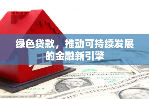 回民绿色贷款，推动可持续发展的金融新引擎