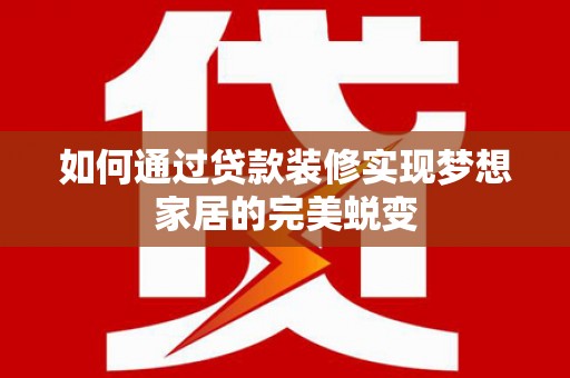 回民如何通过贷款装修实现梦想家居的完美蜕变