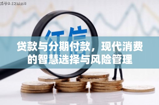 回民贷款与分期付款，现代消费的智慧选择与风险管理