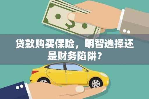 回民贷款购买保险，明智选择还是财务陷阱？