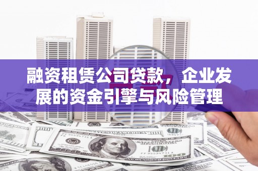 回民融资租赁公司贷款，企业发展的资金引擎与风险管理