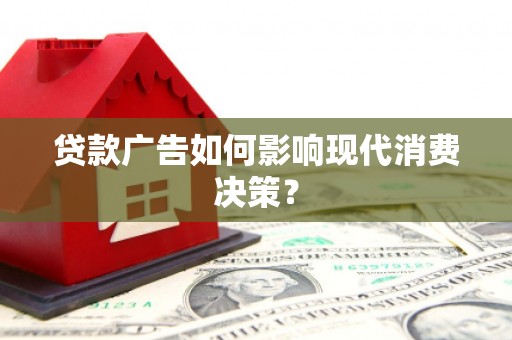 回民贷款广告如何影响现代消费决策？
