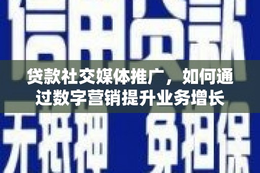 回民贷款社交媒体推广，如何通过数字营销提升业务增长