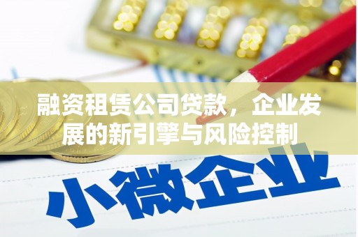 回民融资租赁公司贷款，企业发展的新引擎与风险控制