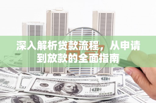 回民深入解析贷款流程，从申请到放款的全面指南
