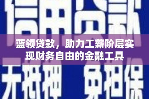 回民蓝领贷款，助力工薪阶层实现财务自由的金融工具