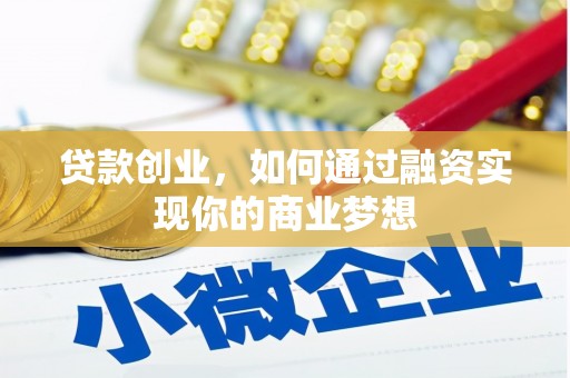 回民贷款创业，如何通过融资实现你的商业梦想