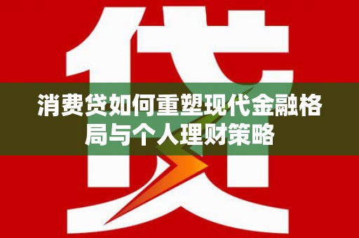 回民消费贷如何重塑现代金融格局与个人理财策略