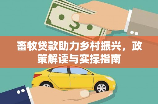 回民畜牧贷款助力乡村振兴，政策解读与实操指南