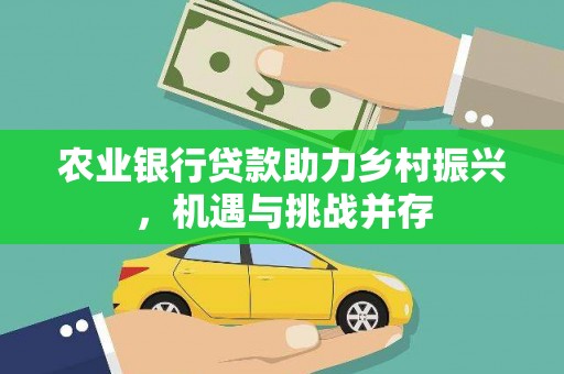 回民农业银行贷款助力乡村振兴，机遇与挑战并存