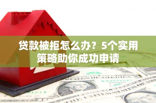 回民贷款被拒怎么办？5个实用策略助你成功申请