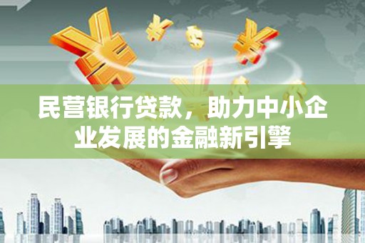 回民民营银行贷款，助力中小企业发展的金融新引擎