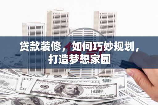 回民贷款装修，如何巧妙规划，打造梦想家园