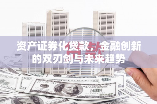 回民资产证券化贷款，金融创新的双刃剑与未来趋势