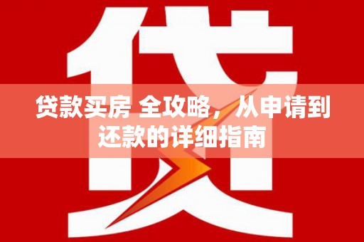 回民贷款买房 全攻略，从申请到还款的详细指南