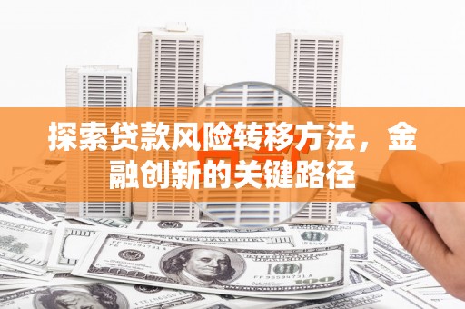 回民探索贷款风险转移方法，金融创新的关键路径