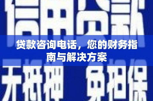 回民贷款咨询电话，您的财务指南与解决方案
