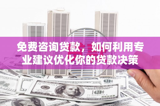 回民免费咨询贷款，如何利用专业建议优化你的贷款决策