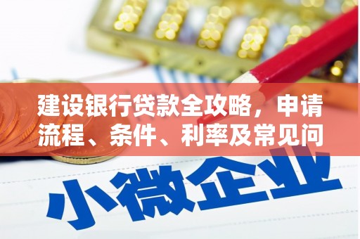回民建设银行贷款全攻略，申请流程、条件、利率及常见问题解答