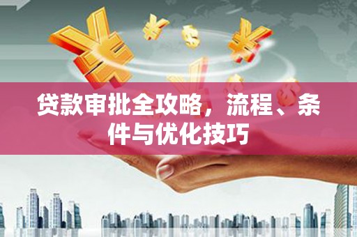 回民贷款审批全攻略，流程、条件与优化技巧